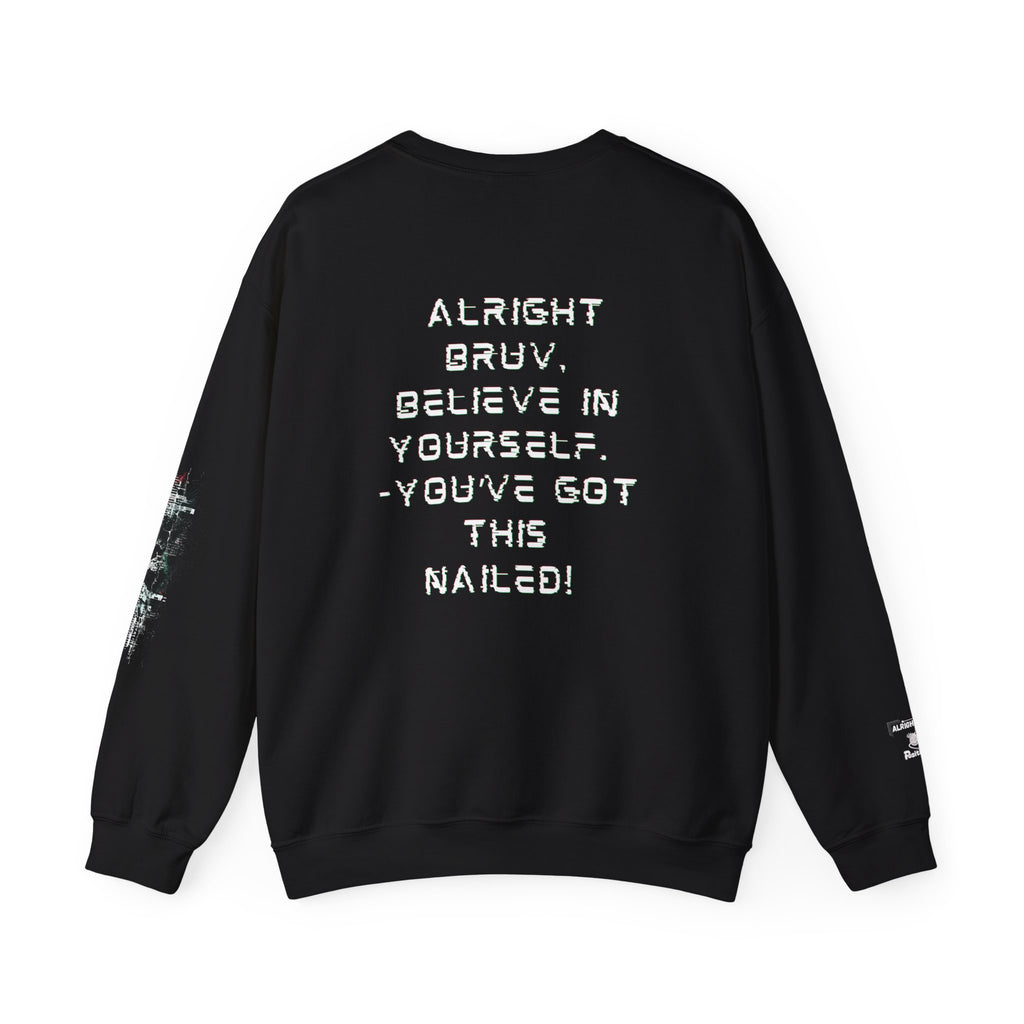 Alright Bruv, Believe in yourself. You've got this nailed! - Sweatshirt