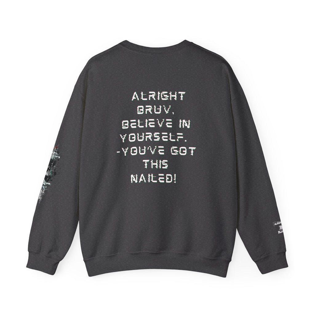 Alright Bruv, Believe in yourself. You've got this nailed! - Sweatshirt